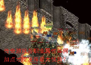 传奇游戏各职业属性如何加点才能发挥最大优势? 传奇游戏各职业属性如何加点才能发挥最大优势?