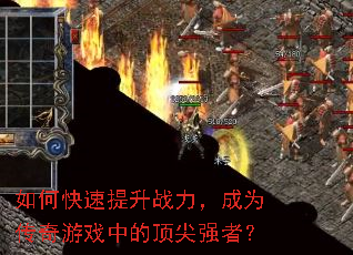 如何快速提升战力,成为传奇游戏中的顶尖强者? 如何快速提升战力,成为传奇游戏中的顶尖强者?
