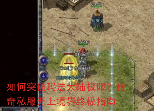 如何突破玛法大陆极限?传奇私服无上境界终极指南 如何突破玛法大陆极限?传奇私服无上境界终极指南