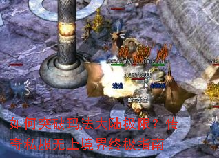 如何突破玛法大陆极限?传奇私服无上境界终极指南 如何突破玛法大陆极限?传奇私服无上境界终极指南