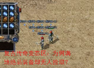 复古传奇变态区:为何满地绝品装备却无人捡取? 复古传奇变态区:为何满地绝品装备却无人捡取?