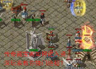 传奇藏宝阁如何进入资深玩家教你独门绝招? 传奇藏宝阁如何进入资深玩家教你独门绝招?