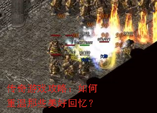 传奇游戏攻略:如何重温那些美好回忆? 传奇游戏攻略:如何重温那些美好回忆?