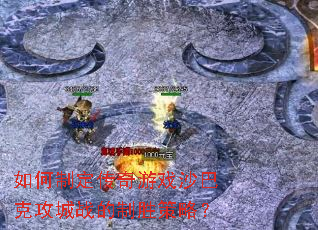 如何制定传奇游戏沙巴克攻城战的制胜策略? 如何制定传奇游戏沙巴克攻城战的制胜策略?