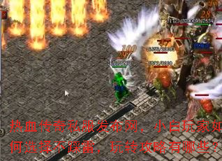 热血传奇私服发布网,小白玩家如何选择不踩雷,玩转攻略有哪些? 热血传奇私服发布网,小白玩家如何选择不踩雷,玩转攻略有哪些?