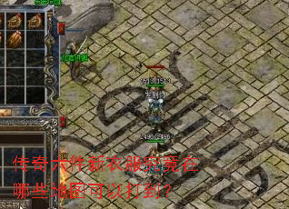 传奇六件新衣服究竟在哪些地图可以打到? 传奇六件新衣服究竟在哪些地图可以打到?