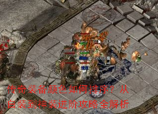 传奇装备颜色如何排序?从白装到神装进阶攻略全解析 传奇装备颜色如何排序?从白装到神装进阶攻略全解析