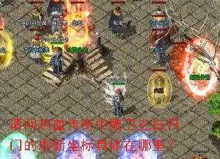 请问热血传奇中鹰卫在白日门的刷新坐标具体在哪里? 请问热血传奇中鹰卫在白日门的刷新坐标具体在哪里?