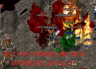 复古传奇中哪种宝石属性最强?如何搭配宝石提升战力? 复古传奇中哪种宝石属性最强?如何搭配宝石提升战力?