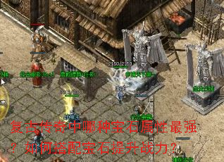 复古传奇中哪种宝石属性最强?如何搭配宝石提升战力? 复古传奇中哪种宝石属性最强?如何搭配宝石提升战力?