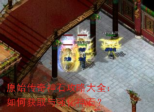 原始传奇神石攻略大全:如何获取与强化神石? 原始传奇神石攻略大全:如何获取与强化神石?