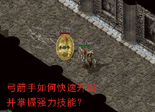 弓箭手如何快速升级并掌握强力技能? 弓箭手如何快速升级并掌握强力技能?