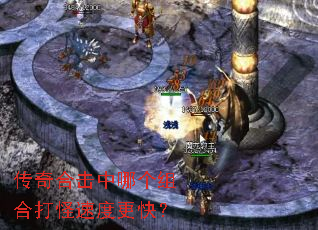 传奇合击中哪个组合打怪速度更快? 传奇合击中哪个组合打怪速度更快?
