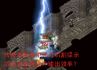 传奇单职业中刀刀切割提示取消后如何提升输出效率? 传奇单职业中刀刀切割提示取消后如何提升输出效率?