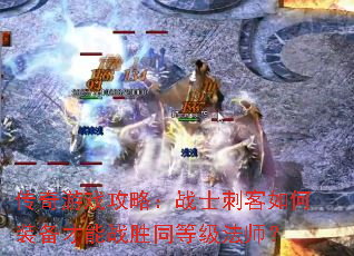 传奇游戏攻略:战士刺客如何装备才能战胜同等级法师? 传奇游戏攻略:战士刺客如何装备才能战胜同等级法师?