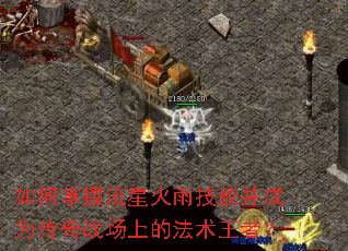如何掌握流星火雨技能并成为传奇战场上的法术王者? 如何掌握流星火雨技能并成为传奇战场上的法术王者?