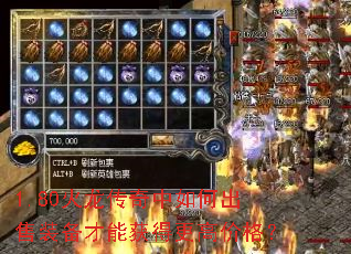 1.80火龙传奇中如何出售装备才能获得更高价格? 1.80火龙传奇中如何出售装备才能获得更高价格?