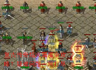复古传奇焰火屠魔全攻略?疑难问题一网打尽 复古传奇焰火屠魔全攻略?疑难问题一网打尽