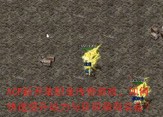 ACF新开单职业传奇游戏,如何快速提升战力与获取稀有装备? ACF新开单职业传奇游戏,如何快速提升战力与获取稀有装备?
