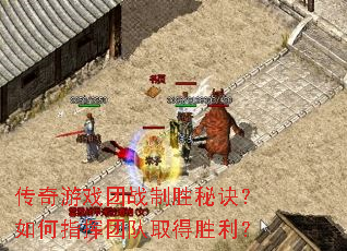 传奇游戏团战制胜秘诀?如何指挥团队取得胜利? 传奇游戏团战制胜秘诀?如何指挥团队取得胜利?