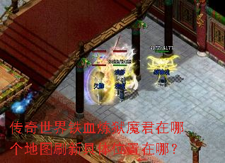 传奇世界铁血炼狱魔君在哪个地图刷新具体位置在哪? 传奇世界铁血炼狱魔君在哪个地图刷新具体位置在哪?
