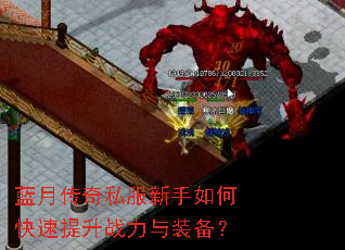 蓝月传奇私服新手如何快速提升战力与装备? 蓝月传奇私服新手如何快速提升战力与装备?