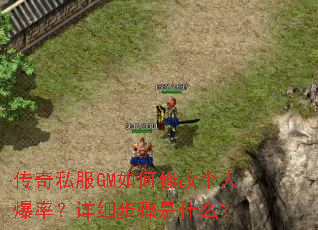 传奇私服GM如何修改个人爆率?详细步骤是什么? 传奇私服GM如何修改个人爆率?详细步骤是什么?