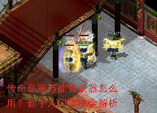 传奇私服万能登录器怎么用?新手入门攻略全解析 传奇私服万能登录器怎么用?新手入门攻略全解析