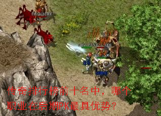 传奇排行榜前十名中,哪个职业在后期PK最具优势? 传奇排行榜前十名中,哪个职业在后期PK最具优势?