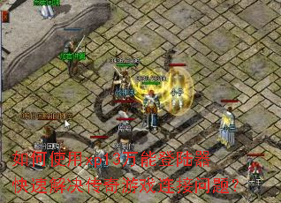 如何使用xp13万能登陆器快速解决传奇游戏连接问题? 如何使用xp13万能登陆器快速解决传奇游戏连接问题?