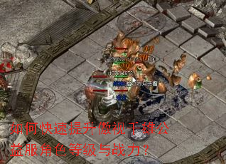 如何快速提升傲视千雄公益服角色等级与战力? 如何快速提升傲视千雄公益服角色等级与战力?