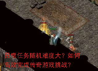 日常任务随机难度大?如何高效完成传奇游戏挑战? 日常任务随机难度大?如何高效完成传奇游戏挑战?