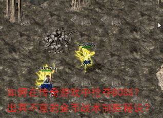 如何在传奇游戏中抢夺BOSS?出其不意的金币战术制胜秘诀? 如何在传奇游戏中抢夺BOSS?出其不意的金币战术制胜秘诀?