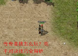 传奇单挑怎么玩?高手对决技巧全解析 传奇单挑怎么玩?高手对决技巧全解析