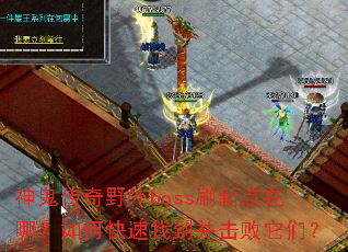神鬼传奇野外boss刷新点在哪?如何快速找到并击败它们? 神鬼传奇野外boss刷新点在哪?如何快速找到并击败它们?