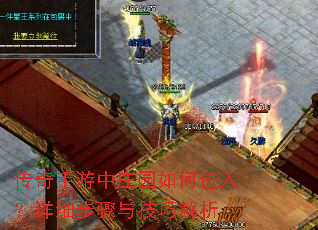 传奇手游中庄园如何进入?详细步骤与技巧解析 传奇手游中庄园如何进入?详细步骤与技巧解析