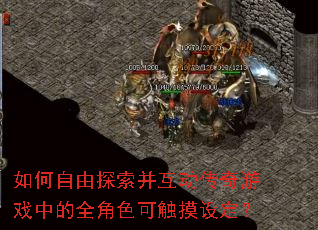 如何自由探索并互动传奇游戏中的全角色可触摸设定? 如何自由探索并互动传奇游戏中的全角色可触摸设定?