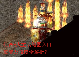 传奇6大重装地图入口位置及攻略全解析? 传奇6大重装地图入口位置及攻略全解析?