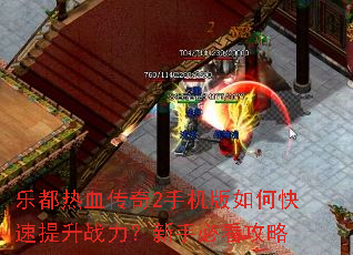乐都热血传奇2手机版如何快速提升战力?新手必看攻略 乐都热血传奇2手机版如何快速提升战力?新手必看攻略