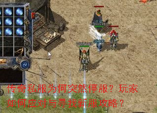 传奇私服为何突然停服?玩家如何应对与寻找新服攻略? 传奇私服为何突然停服?玩家如何应对与寻找新服攻略?