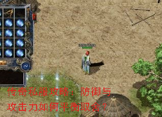 传奇私服攻略:防御与攻击力如何平衡取舍? 传奇私服攻略:防御与攻击力如何平衡取舍?