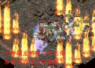 传奇屠龙游戏中宝石爆率最高的地图是哪里? 传奇屠龙游戏中宝石爆率最高的地图是哪里?