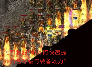 传奇私服5中如何快速提升角色等级与装备战力? 传奇私服5中如何快速提升角色等级与装备战力?