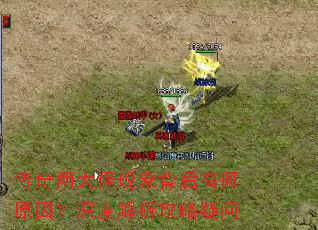 传奇两大怪现象背后有何原因?深度解析攻略疑问 传奇两大怪现象背后有何原因?深度解析攻略疑问