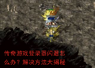 传奇游戏登录器闪退怎么办?解决方法大揭秘 传奇游戏登录器闪退怎么办?解决方法大揭秘