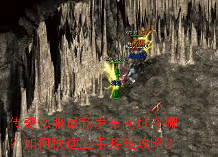 传奇私服最新发布网址在哪?如何快速上手游戏攻略? 传奇私服最新发布网址在哪?如何快速上手游戏攻略?
