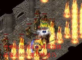 传奇私服玩家如何高效挑战魔王岭?求攻略技巧 传奇私服玩家如何高效挑战魔王岭?求攻略技巧