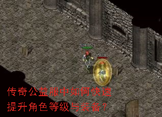 传奇公益服中如何快速提升角色等级与装备? 传奇公益服中如何快速提升角色等级与装备?