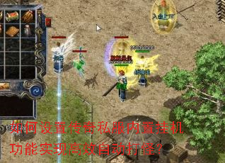 如何设置传奇私服内置挂机功能实现高效自动打怪? 如何设置传奇私服内置挂机功能实现高效自动打怪?