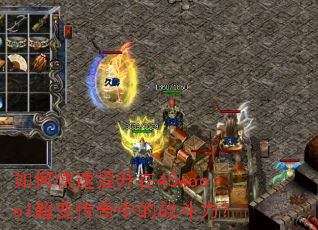 如何快速提升在45woool超变传奇中的战斗力? 如何快速提升在45woool超变传奇中的战斗力?
